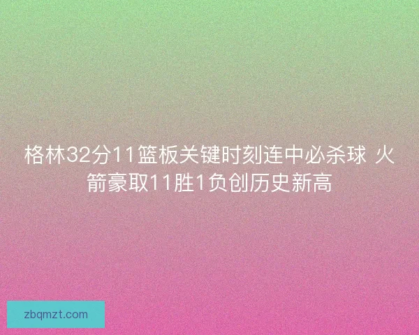 格林32分11篮板关键时刻连中必杀球 火箭豪取11胜1负创历史新高