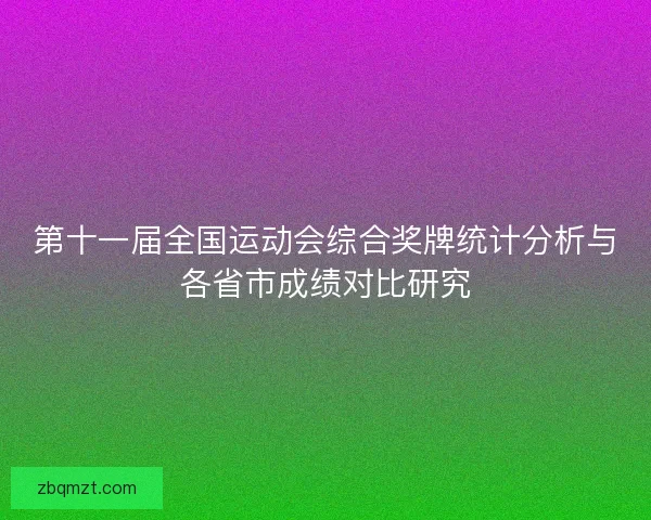 第十一届全国运动会综合奖牌统计分析与各省市成绩对比研究